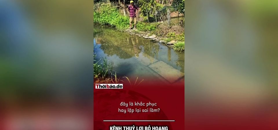Kênh thủy lợi bỏ hoang rồi lại xin tiền lấp: Đây là khắc phục hay lặp lại sai lầm?