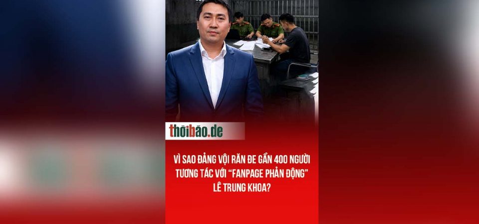 Vì sao Đảng vội răn đe gần 400 người tương tác với “fanpage phản động” Lê Trung Khoa?
