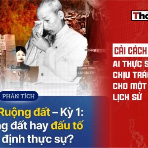 Cải cách ruộng đất: Ai thực sự phải chịu trách nhiệm cho một bi kịch lịch sử?