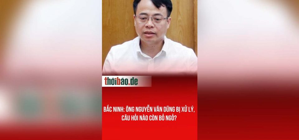 Bắc ninh: Ông Nguyễn Văn Dũng bị xử lý, câu hỏi nào còn bỏ ngỏ?